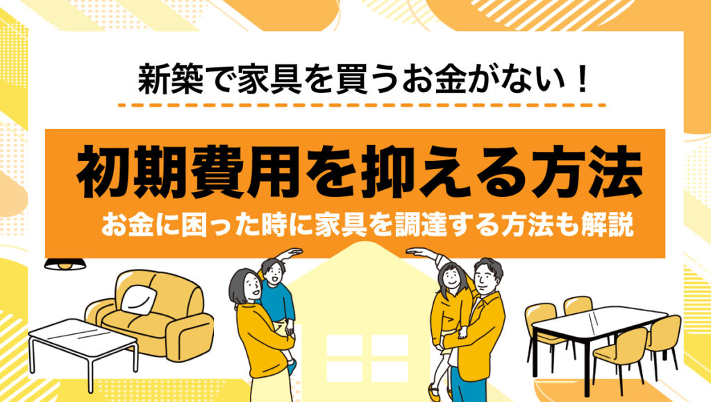 新築で家具を買うお金がない？必要な予算・初期費用を抑える方法を解説 